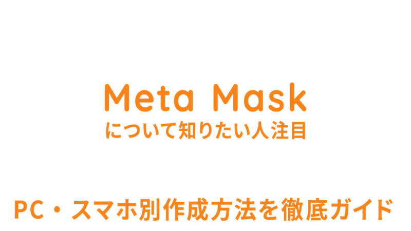 「MetaMask」について知りたい人注目！PC・スマホ別作成方法を徹底ガイド【2023年7月17日更新対応】 